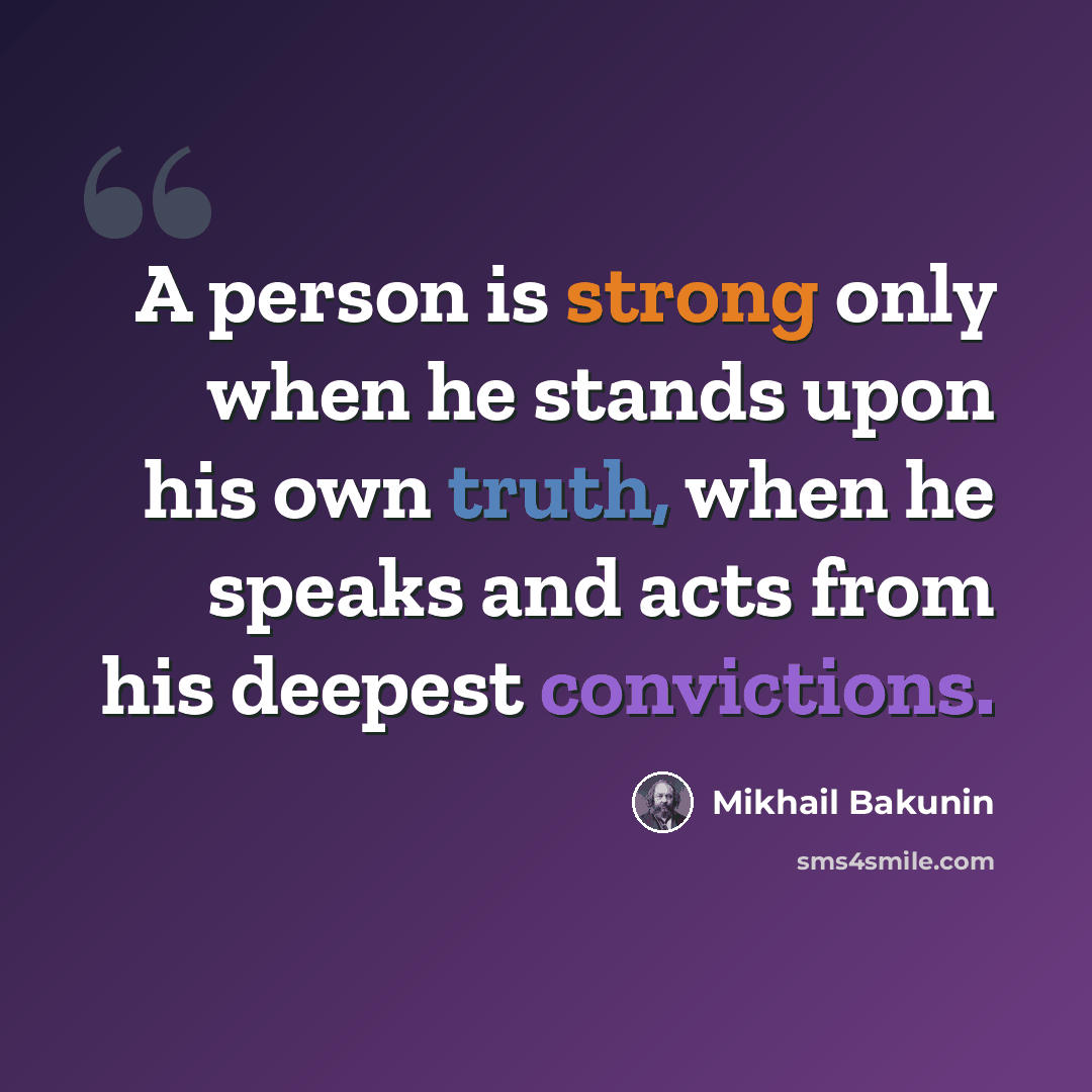 “A person is strong only when he stands upon his own truth, when he speaks and acts from his deepest convictions.” quote by Mikhail Bakunin