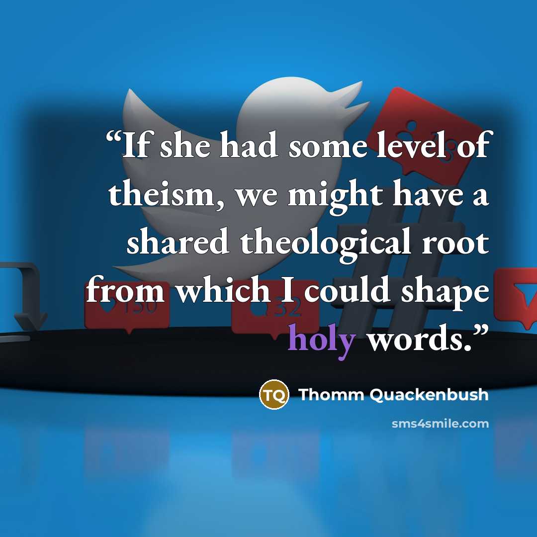 “If she had some level of theism, we might have a shared theological root from which I could shape holy words.” quote by Thomm Quackenbush
