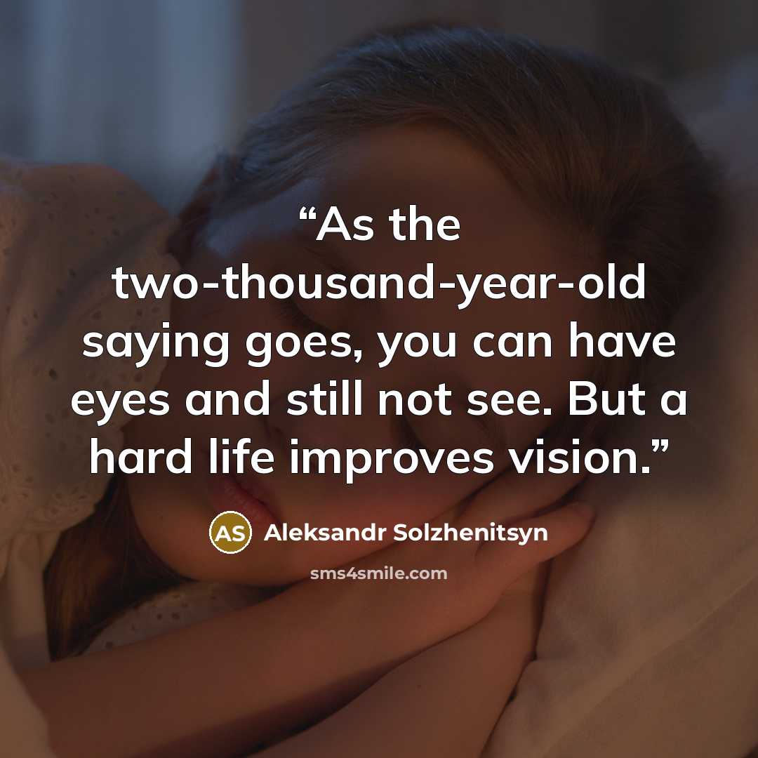 “As the two-thousand-year-old saying goes, you can have eyes and still not see. But a hard life improves vision.” quote by Aleksandr Solzhenitsyn