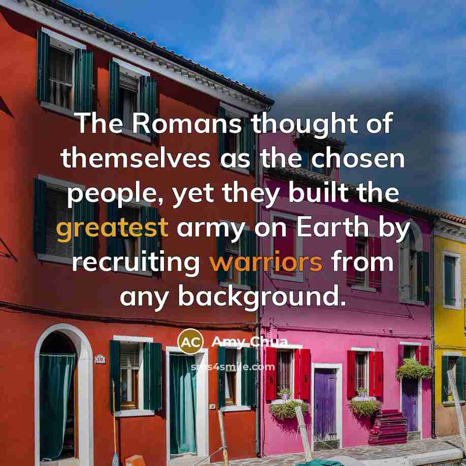 “The Romans thought of themselves as the chosen people, yet they built the greatest army on Earth by recruiting warriors from any background.” quote by Amy Chua