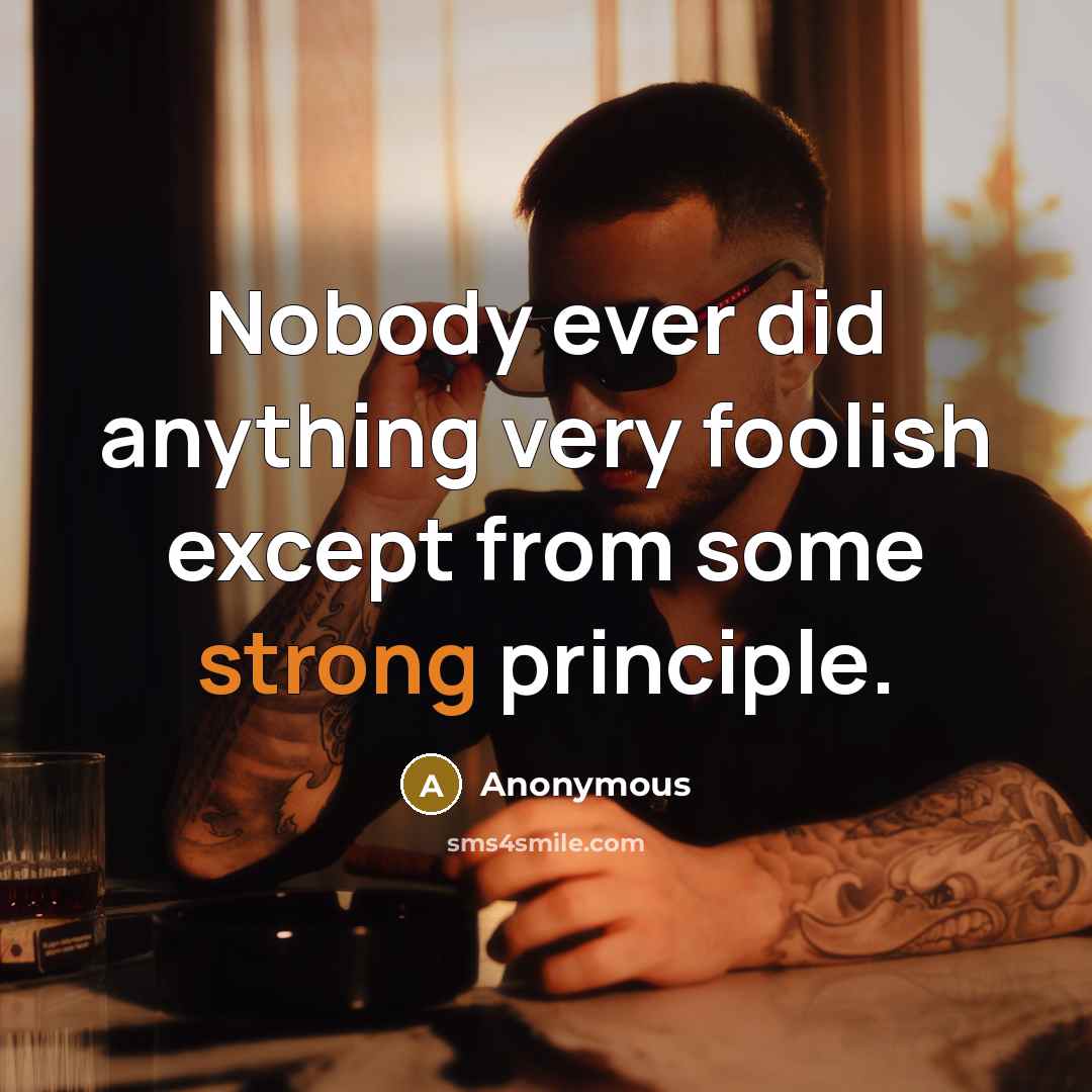 “Nobody ever did anything very foolish except from some strong principle.” quote by Anonymous