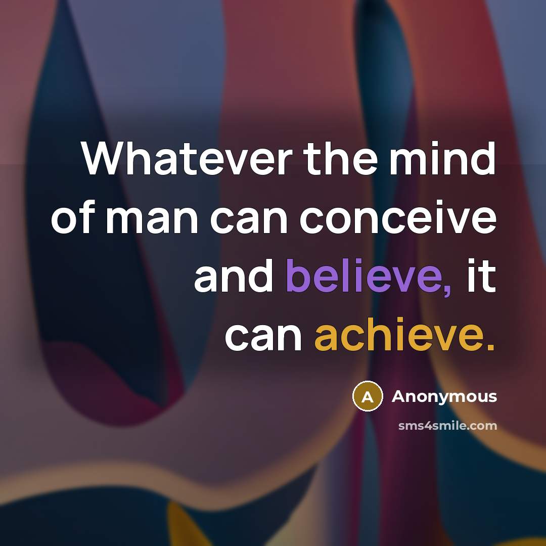 “Whatever the mind of man can conceive and believe, it can achieve.” quote by Anonymous