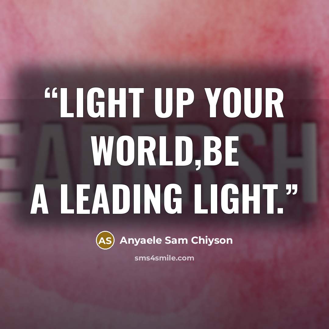 “Light up your world,be a Leading Light.” quote by Anyaele Sam Chiyson