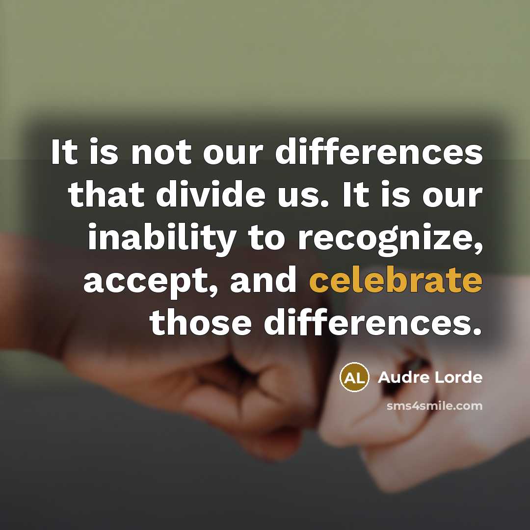 “It is not our differences that divide us. It is our inability to recognize, accept, and celebrate those differences.” quote by Audre Lorde