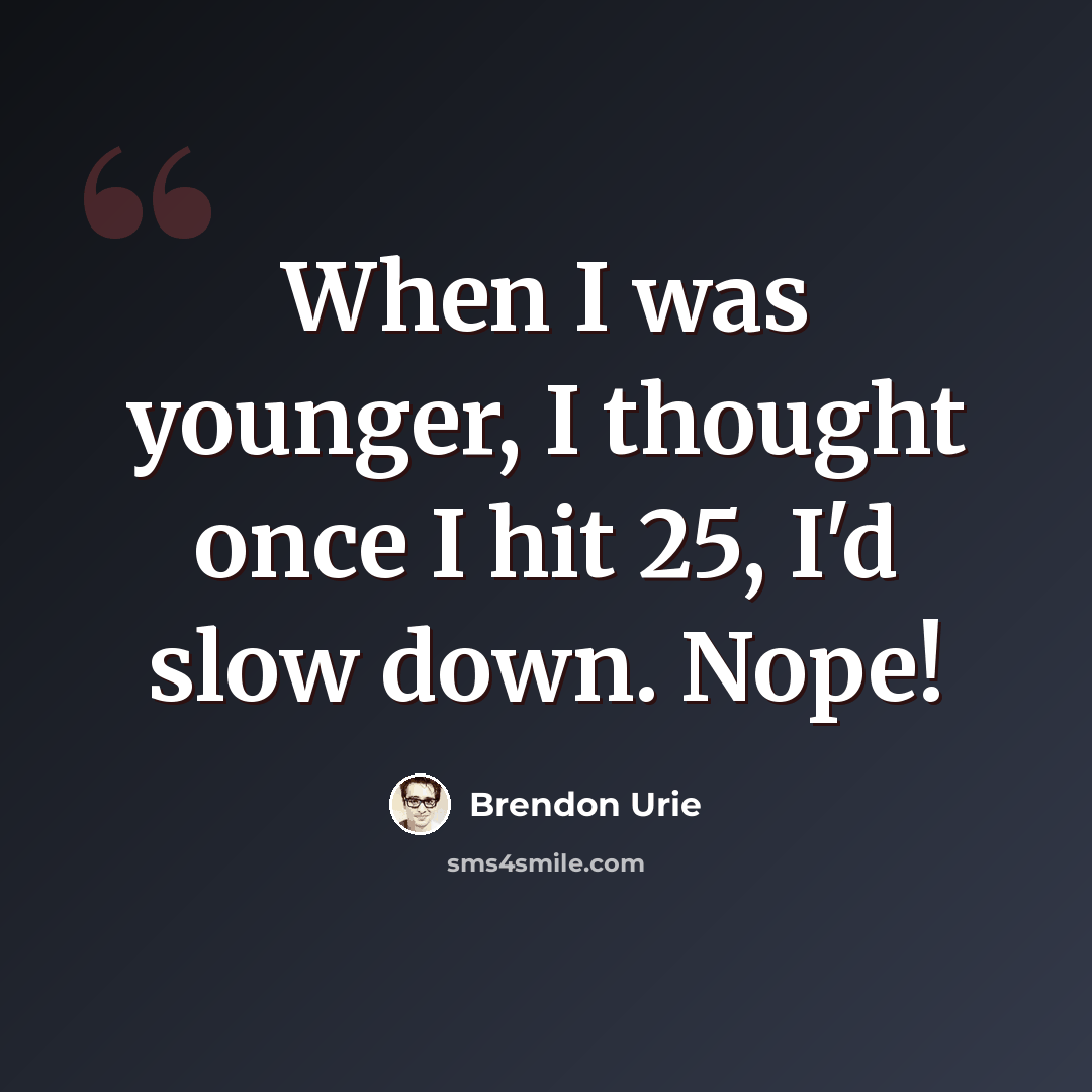 “When I was younger, I thought once I hit 25, I'd slow down. Nope!” quote by Brendon Urie