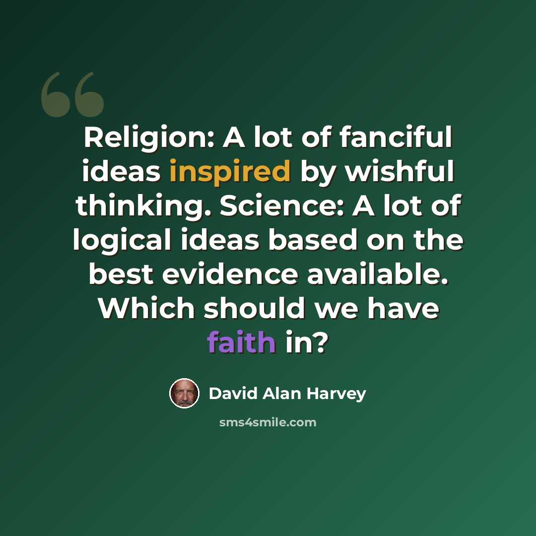 “Religion: A lot of fanciful ideas inspired by wishful thinking. Science: A lot of logical ideas based on the best evidence available. Which should we have faith in?” quote by David Alan Harvey