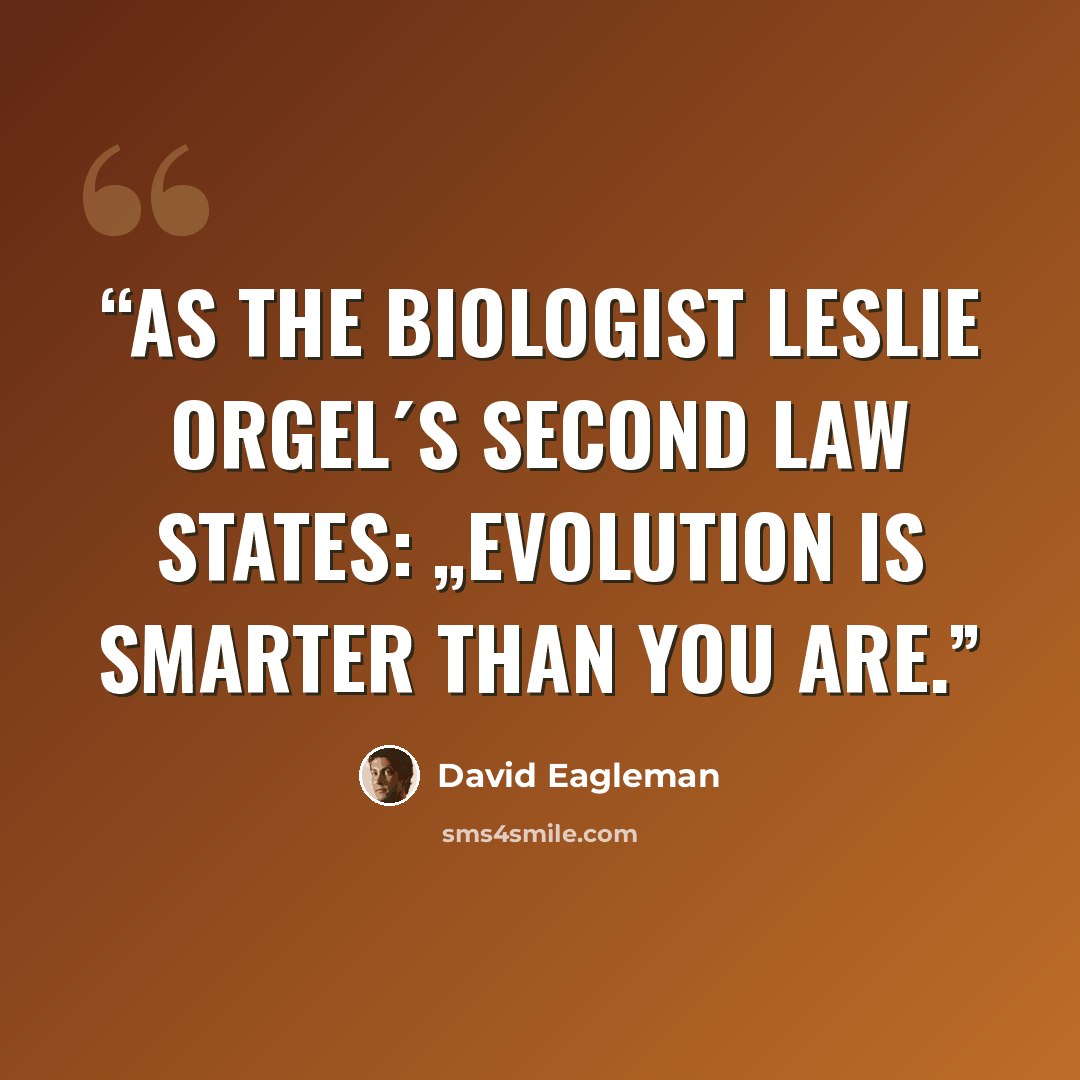 “As the biologist Leslie Orgel´s second law states: „Evolution is smarter than you are.” quote by David Eagleman