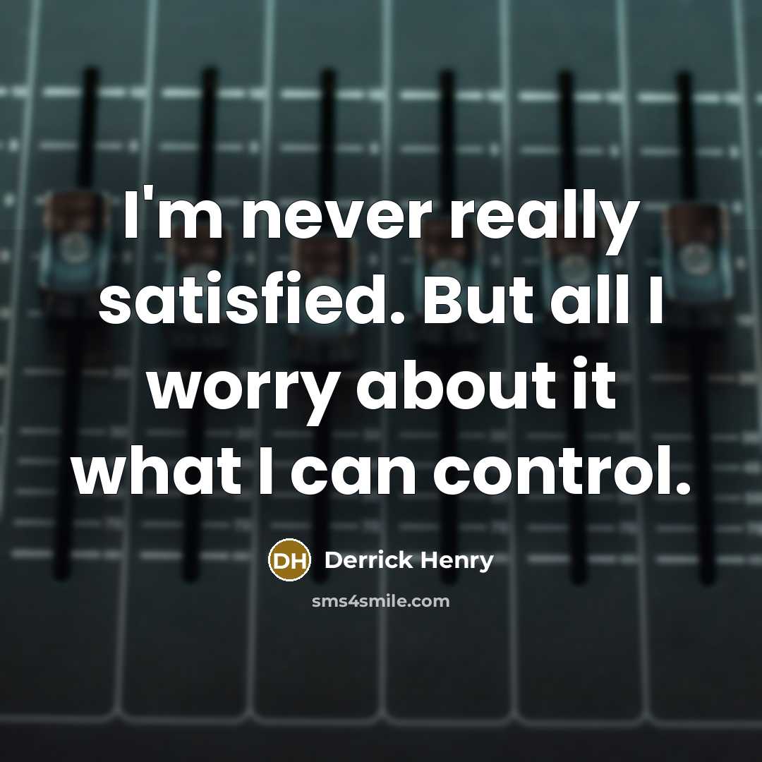“I'm never really satisfied. But all I worry about it what I can control.” quote by Derrick Henry