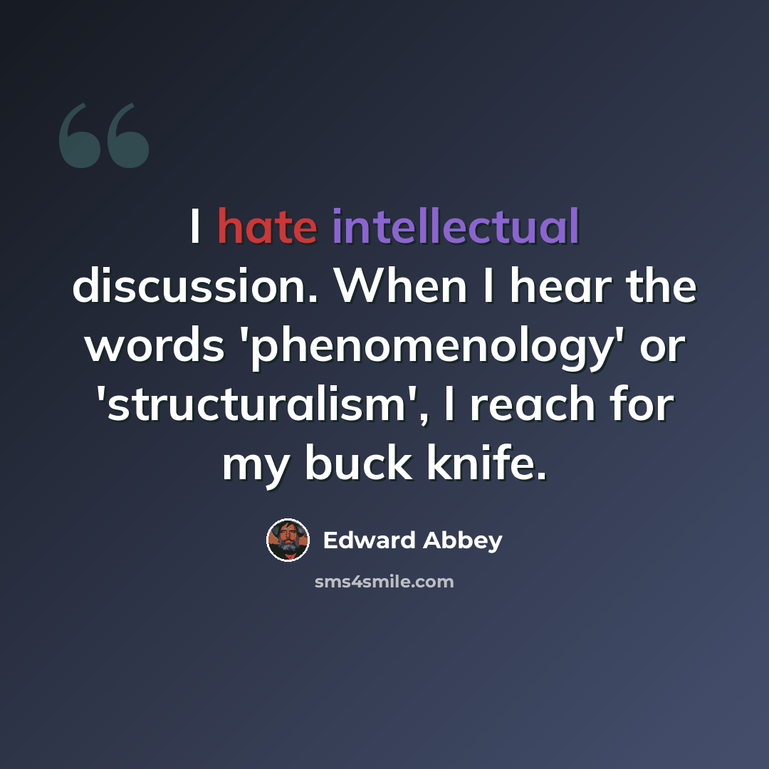 “I hate intellectual discussion. When I hear the words 'phenomenology' or 'structuralism', I reach for my buck knife.” quote by Edward Abbey