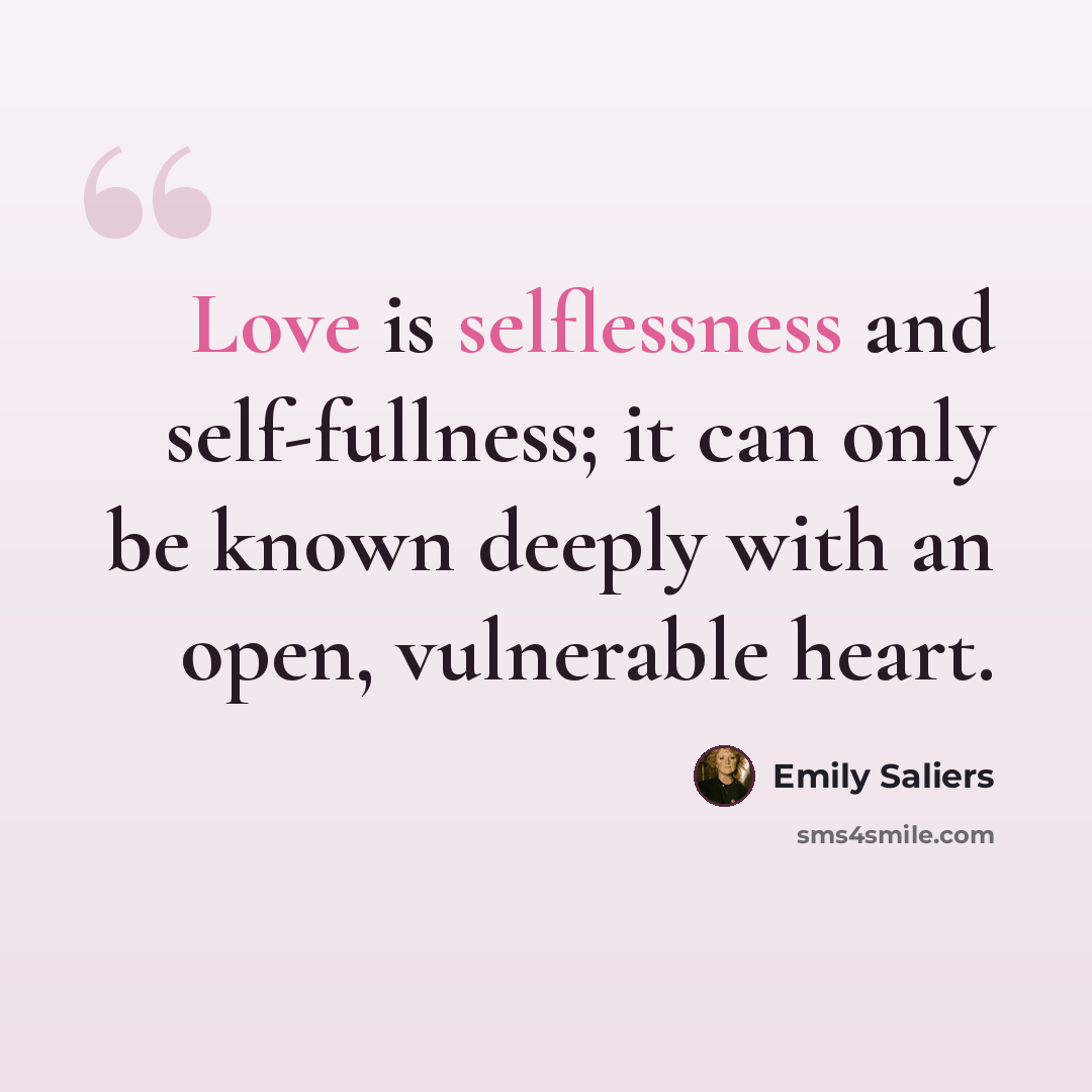 “Love is selflessness and self-fullness; it can only be known deeply with an open, vulnerable heart.” quote by Emily Saliers