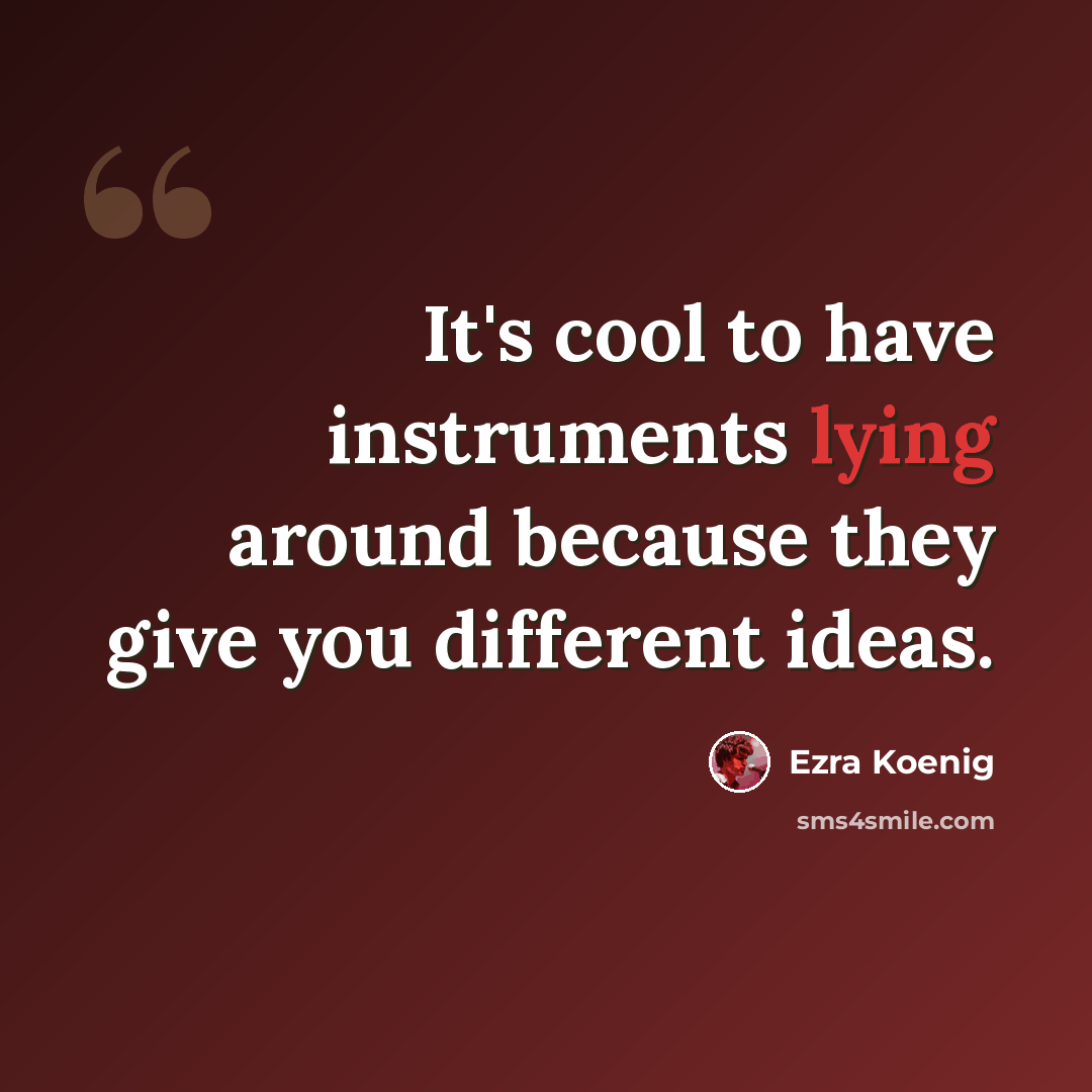 “It's cool to have instruments lying around because they give you different ideas.” quote by Ezra Koenig