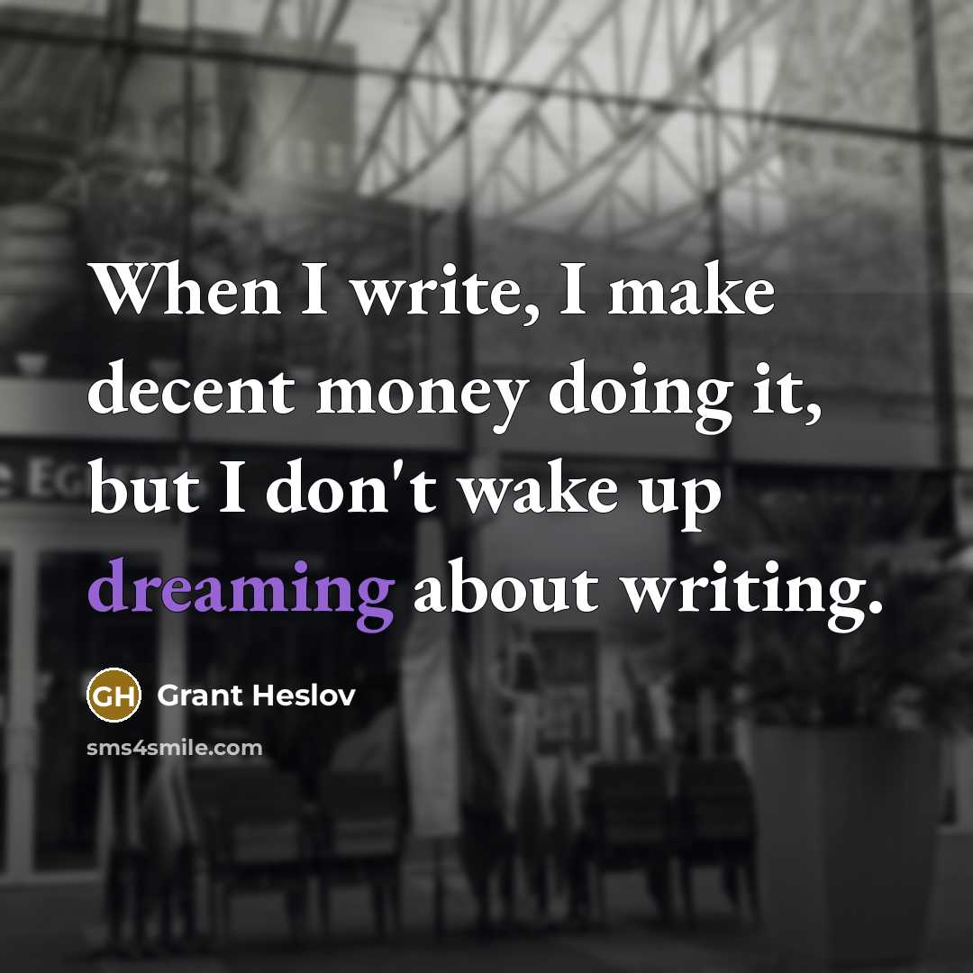 “When I write, I make decent money doing it, but I don't wake up dreaming about writing.” quote by Grant Heslov