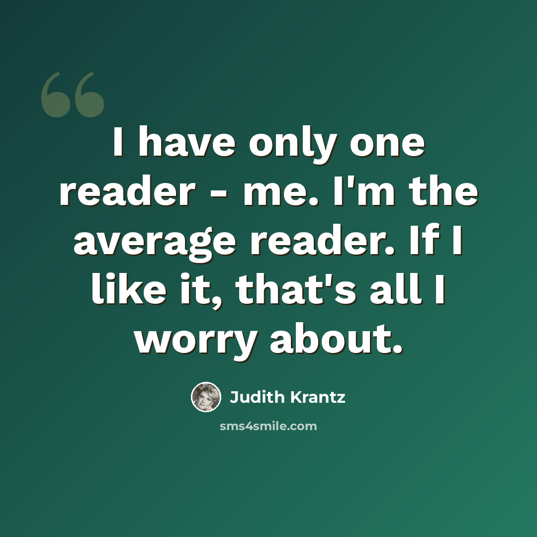 “I have only one reader - me. I'm the average reader. If I like it, that's all I worry about.” quote by Judith Krantz