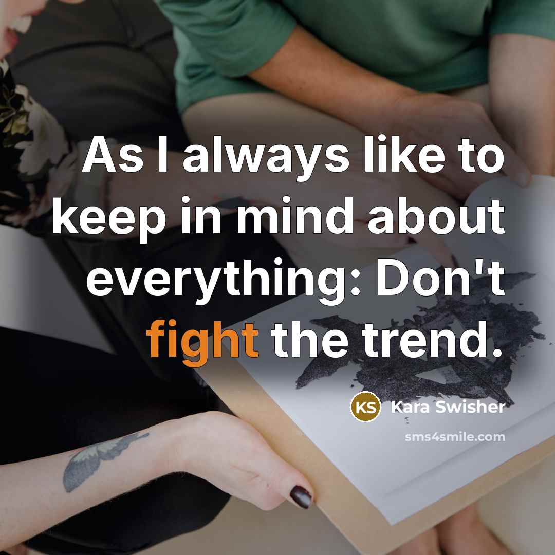 “As I always like to keep in mind about everything: Don't fight the trend.” quote by Kara Swisher
