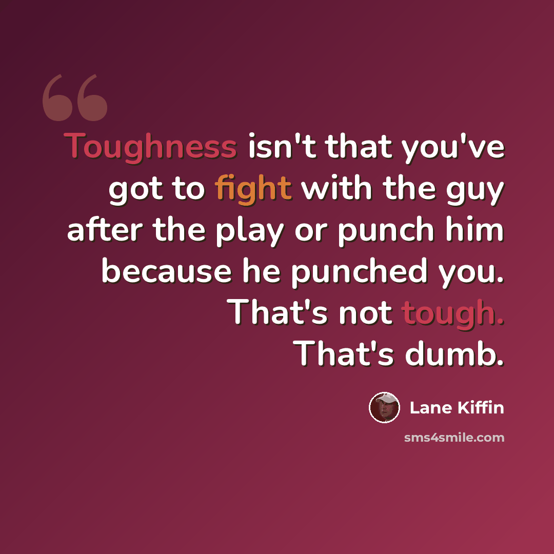 “Toughness isn't that you've got to fight with the guy after the play or punch him because he punched you. That's not tough. That's dumb.” quote by Lane Kiffin