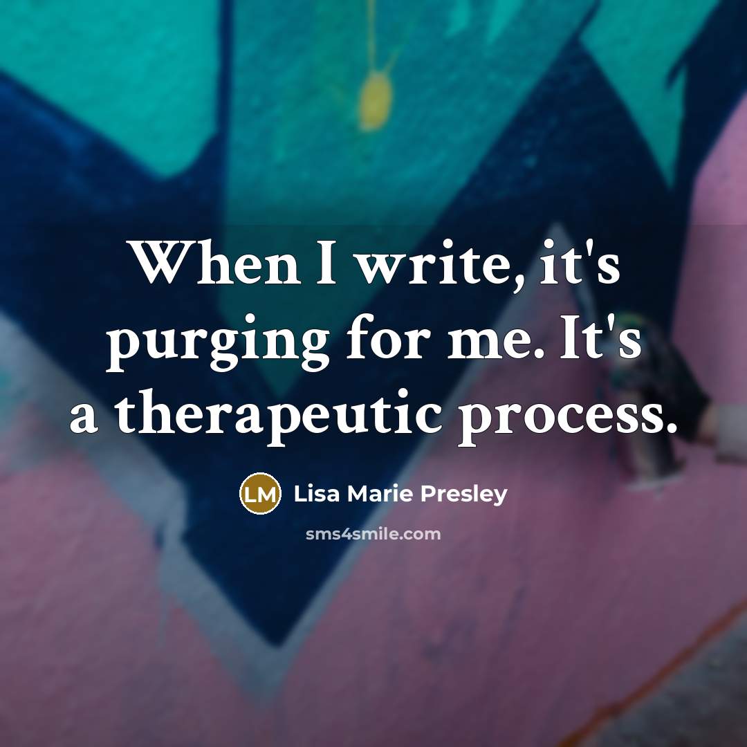“When I write, it's purging for me. It's a therapeutic process.” quote by Lisa Marie Presley