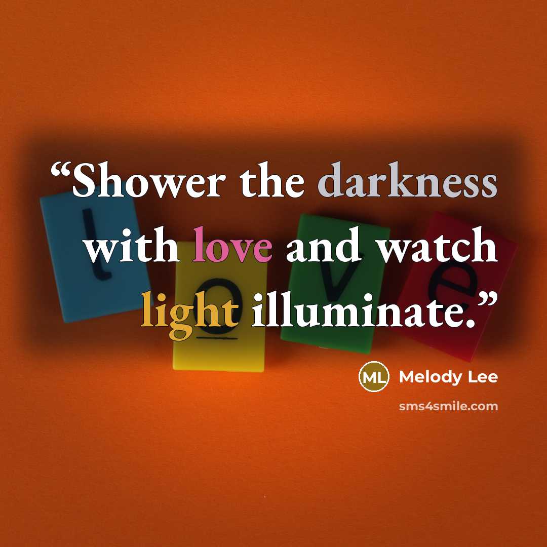 “Shower the darkness with love and watch light illuminate.” quote by Melody Lee