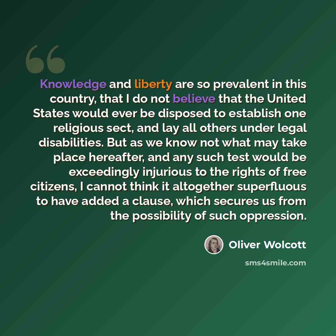 “Knowledge and liberty are so prevalent in this country, that I do not believe that the United States would ever be disposed to establish one religious sect, and lay all others under legal disabilities. But as we know not what may take place hereafter, and any such test would be exceedingly…” quote by Oliver Wolcott