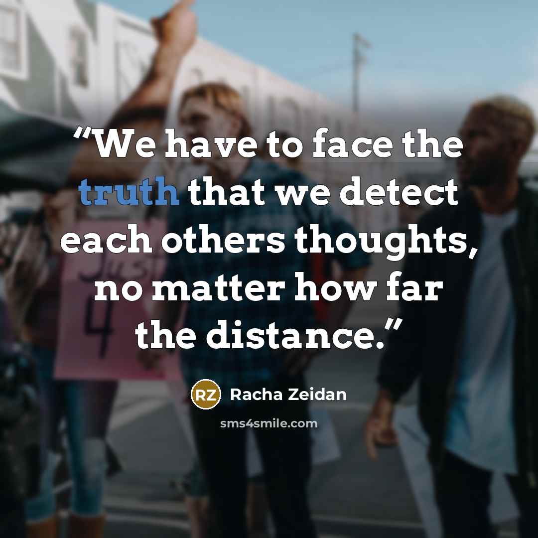 “We have to face the truth that we detect each others thoughts, no matter how far the distance.” quote by Racha Zeidan