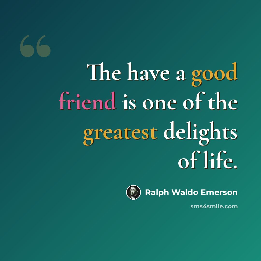 “The have a good friend is one of the greatest delights of life.” quote by Ralph Waldo Emerson