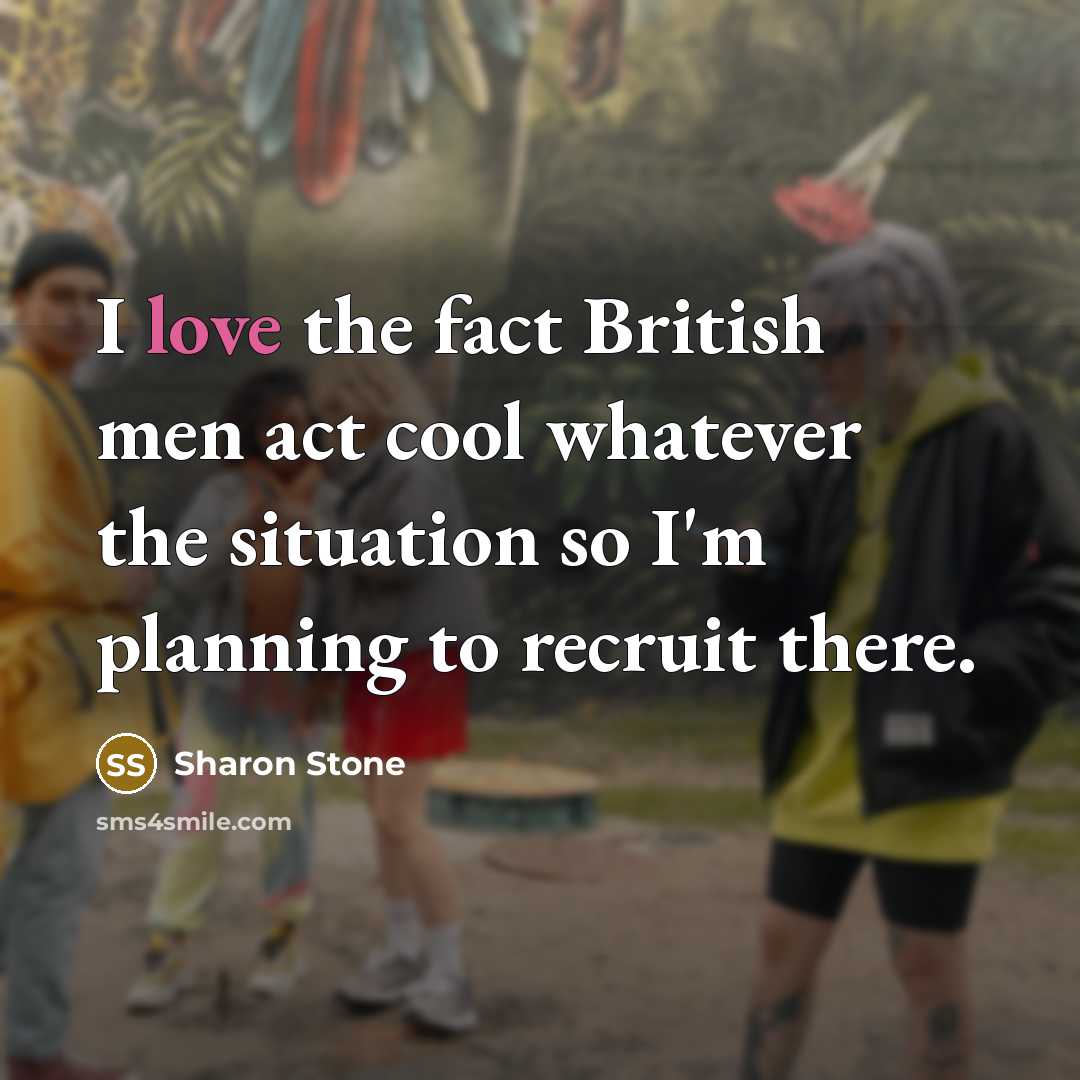 “I love the fact British men act cool whatever the situation so I'm planning to recruit there.” quote by Sharon Stone