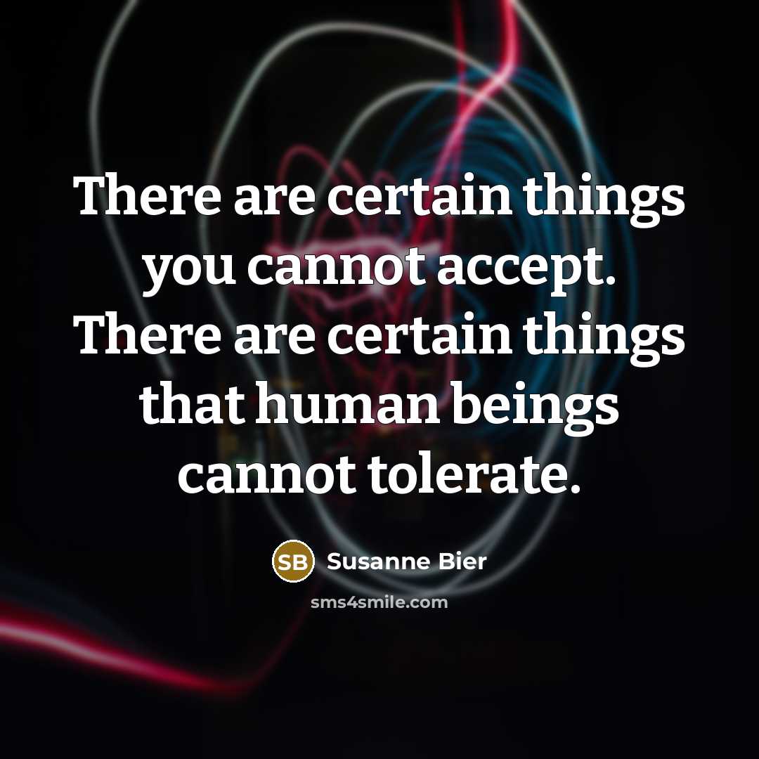 “There are certain things you cannot accept. There are certain things that human beings cannot tolerate.” quote by Susanne Bier