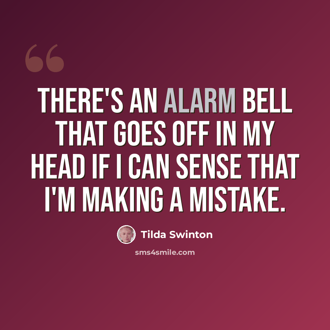 “There's an alarm bell that goes off in my head if I can sense that I'm making a mistake.” quote by Tilda Swinton