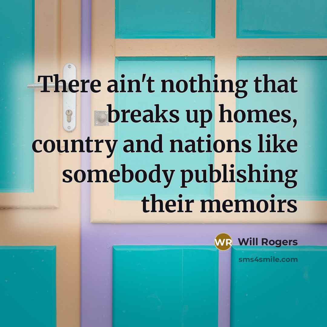“There ain't nothing that breaks up homes, country and nations like somebody publishing their memoirs” quote by Will Rogers