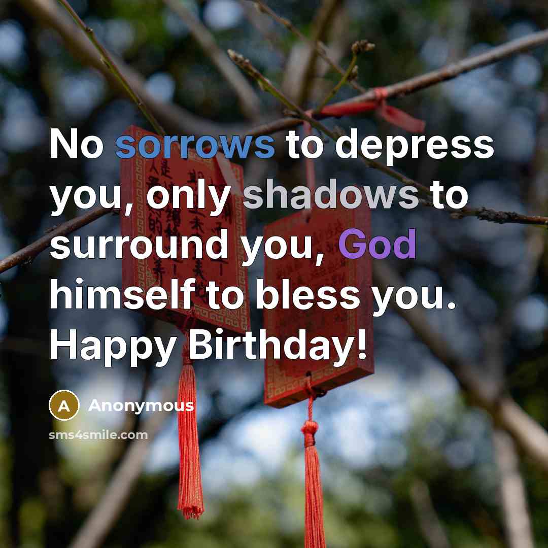 “No sorrows to depress you, only shadows to surround you, God himself to bless you. Happy Birthday!” quote by Anonymous