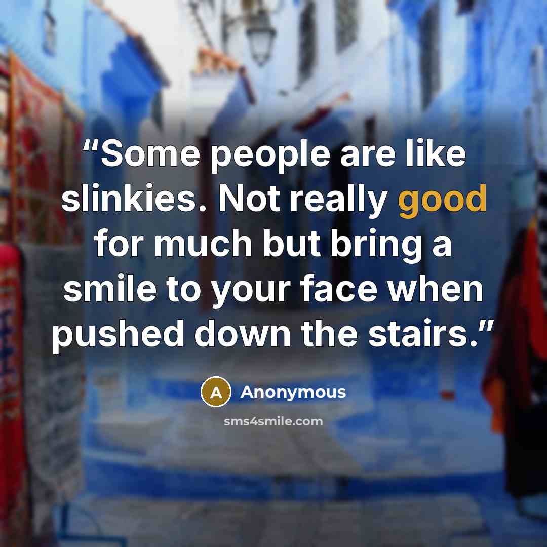 “Some people are like slinkies. Not really good for much but bring a smile to your face when pushed down the stairs.” quote by Anonymous