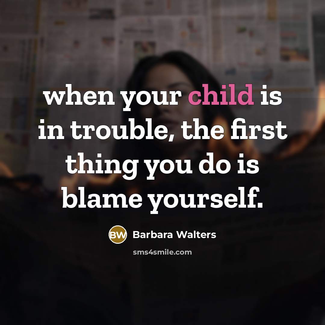 “when your child is in trouble, the first thing you do is blame yourself.” quote by Barbara Walters