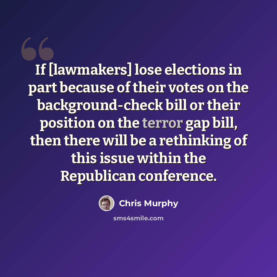 “If [lawmakers] lose elections in part because of their votes on the background-check bill or their position on the terror gap bill, then there will be a rethinking of this issue within the Republican conference.” quote by Chris Murphy