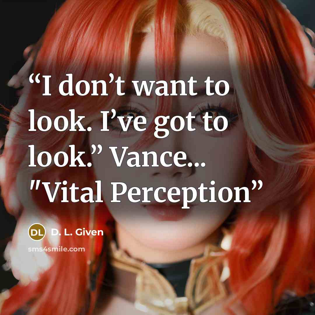 “I don’t want to look. I’ve got to look.” Vance... "Vital Perception” quote by D. L. Given