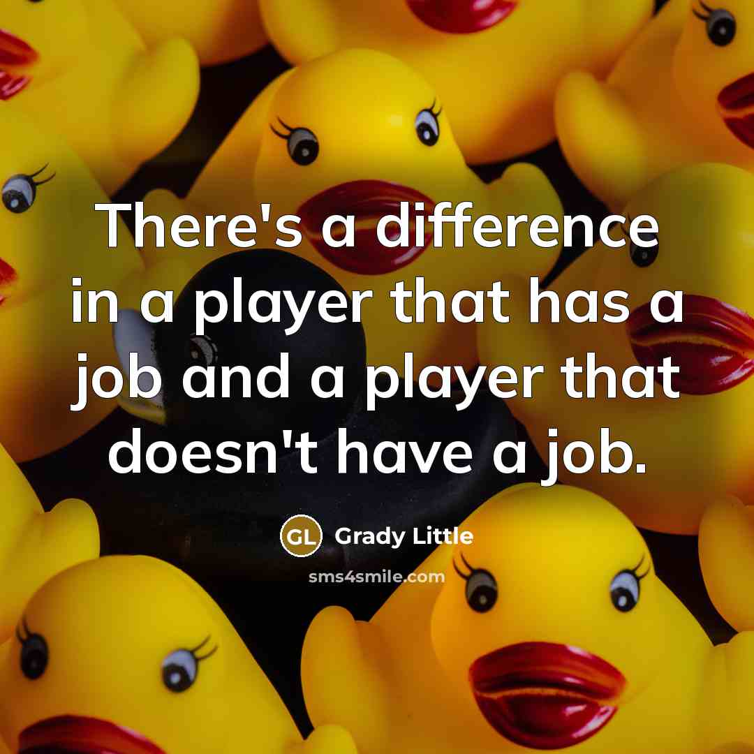 “There's a difference in a player that has a job and a player that doesn't have a job.” quote by Grady Little