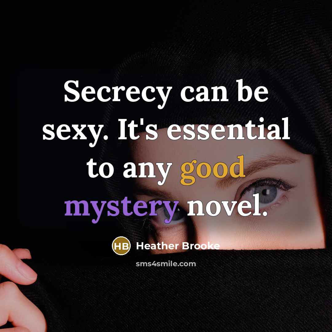 “Secrecy can be sexy. It's essential to any good mystery novel.” quote by Heather Brooke