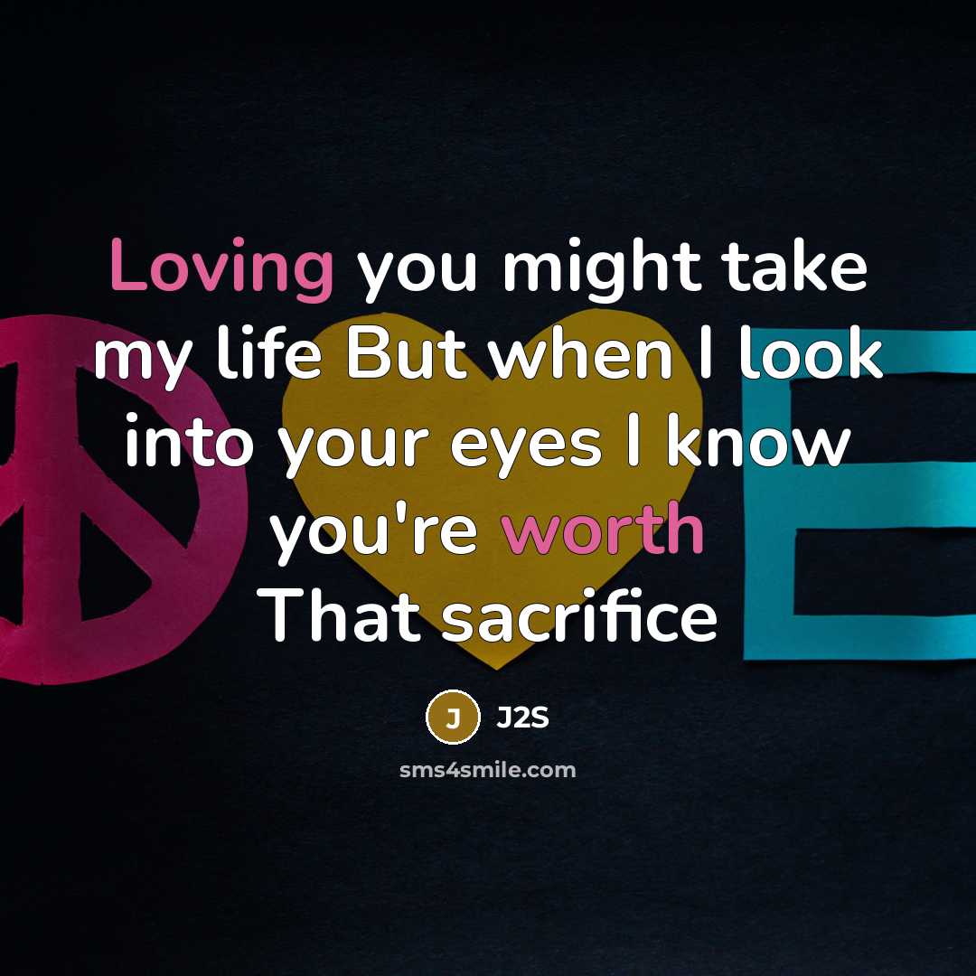 “Loving you might take my life But when I look into your eyes I know you're worth That sacrifice” quote by J2S