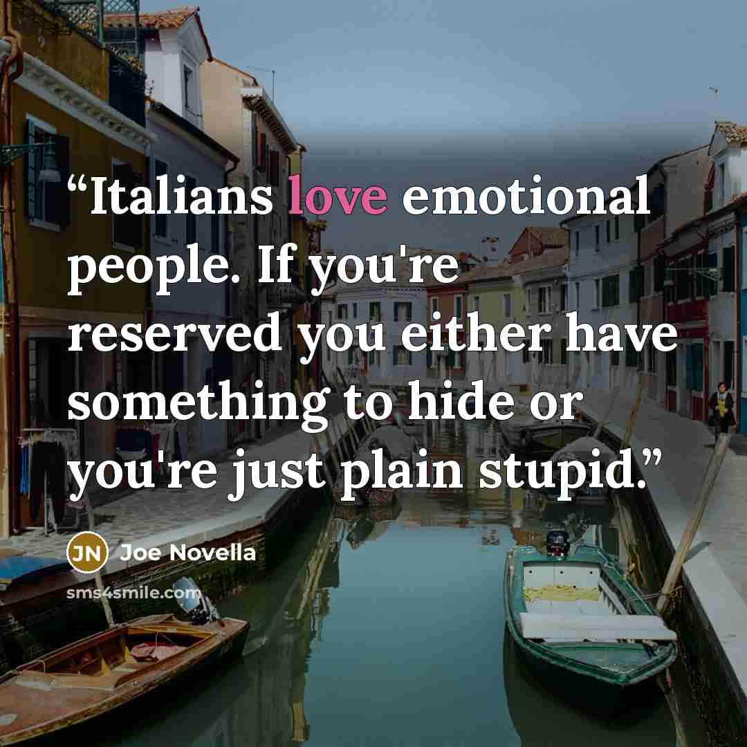 “Italians love emotional people. If you're reserved you either have something to hide or you're just plain stupid.” quote by Joe Novella