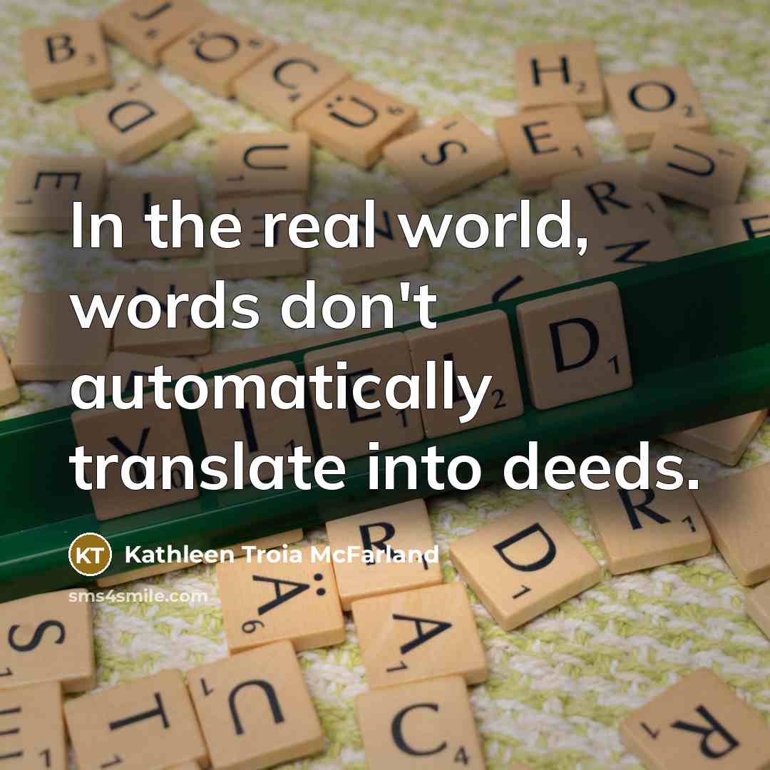 “In the real world, words don't automatically translate into deeds.” quote by Kathleen Troia McFarland