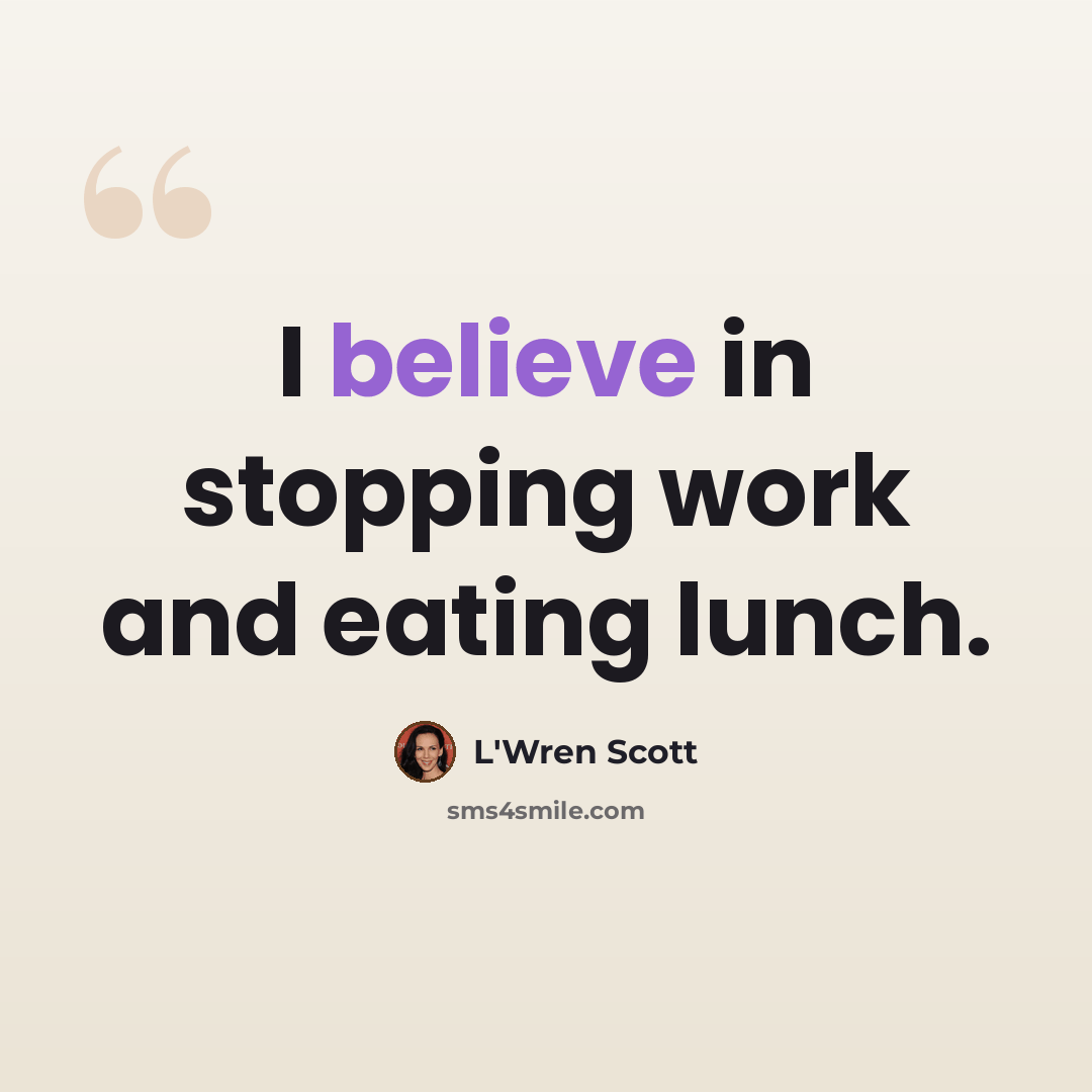 “I believe in stopping work and eating lunch.” quote by L'Wren Scott