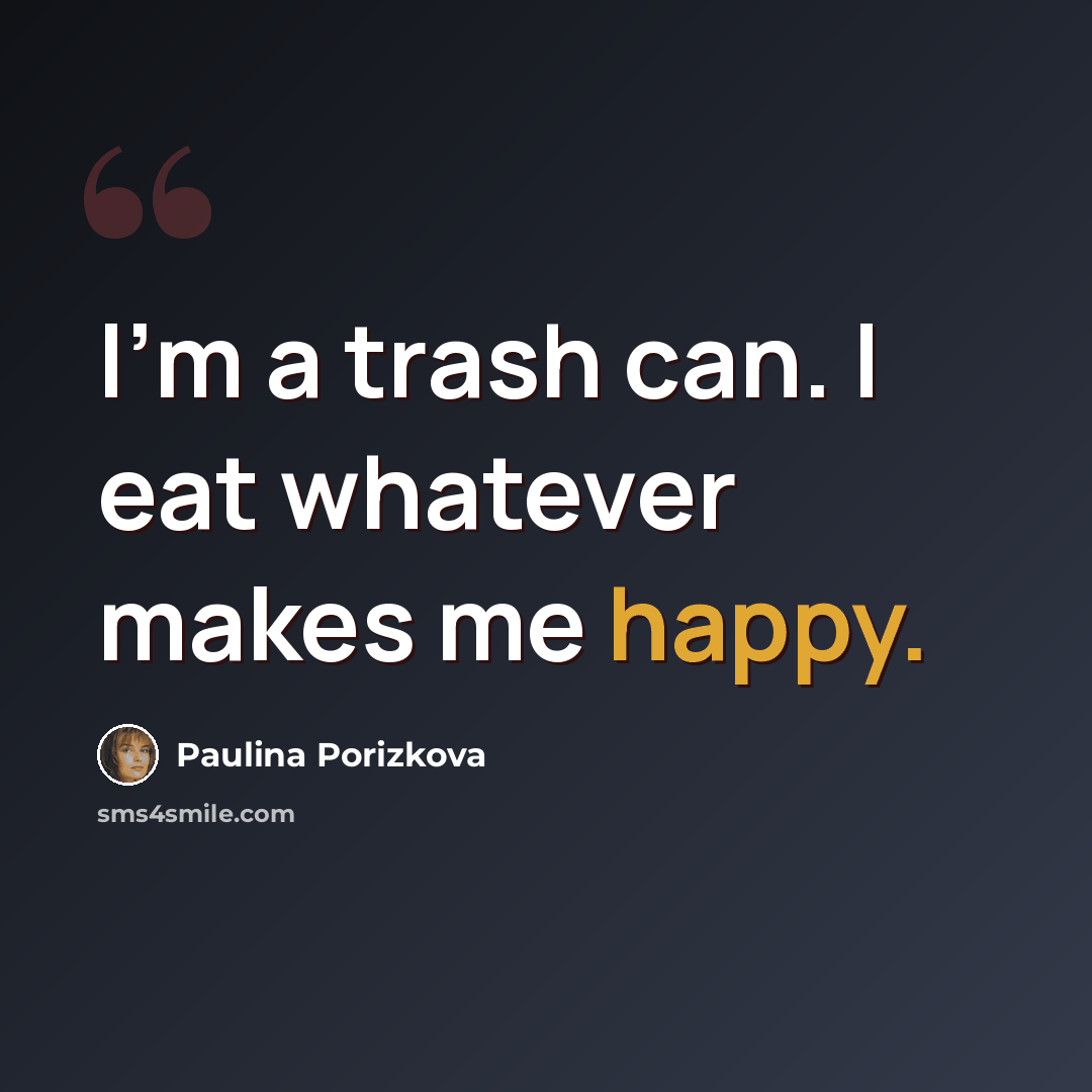 “I'm a trash can. I eat whatever makes me happy.” quote by Paulina Porizkova