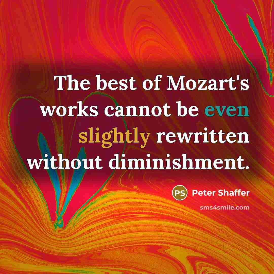 “The best of Mozart's works cannot be even slightly rewritten without diminishment.” quote by Peter Shaffer