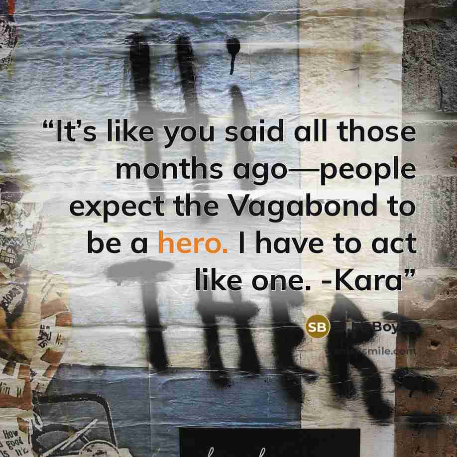 “It’s like you said all those months ago—people expect the Vagabond to be a hero. I have to act like one. -Kara” quote by S.M. Boyce