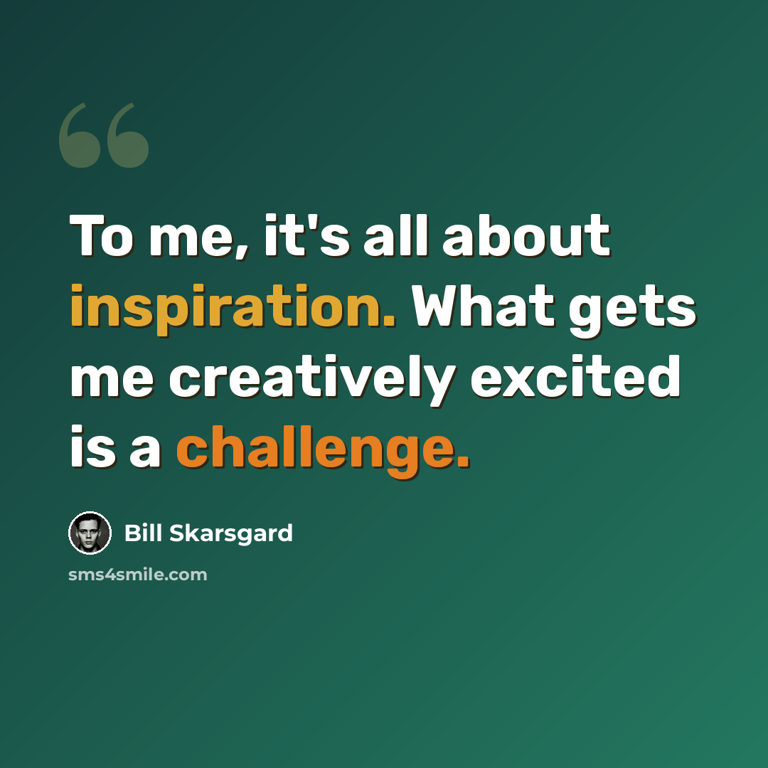 “To me, it's all about inspiration. What gets me creatively excited is a challenge.” quote by Bill Skarsgard
