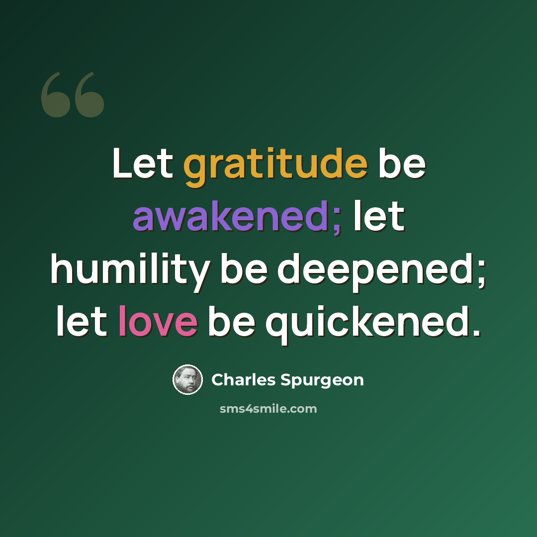 “Let gratitude be awakened; let humility be deepened; let love be quickened.” quote by Charles Spurgeon