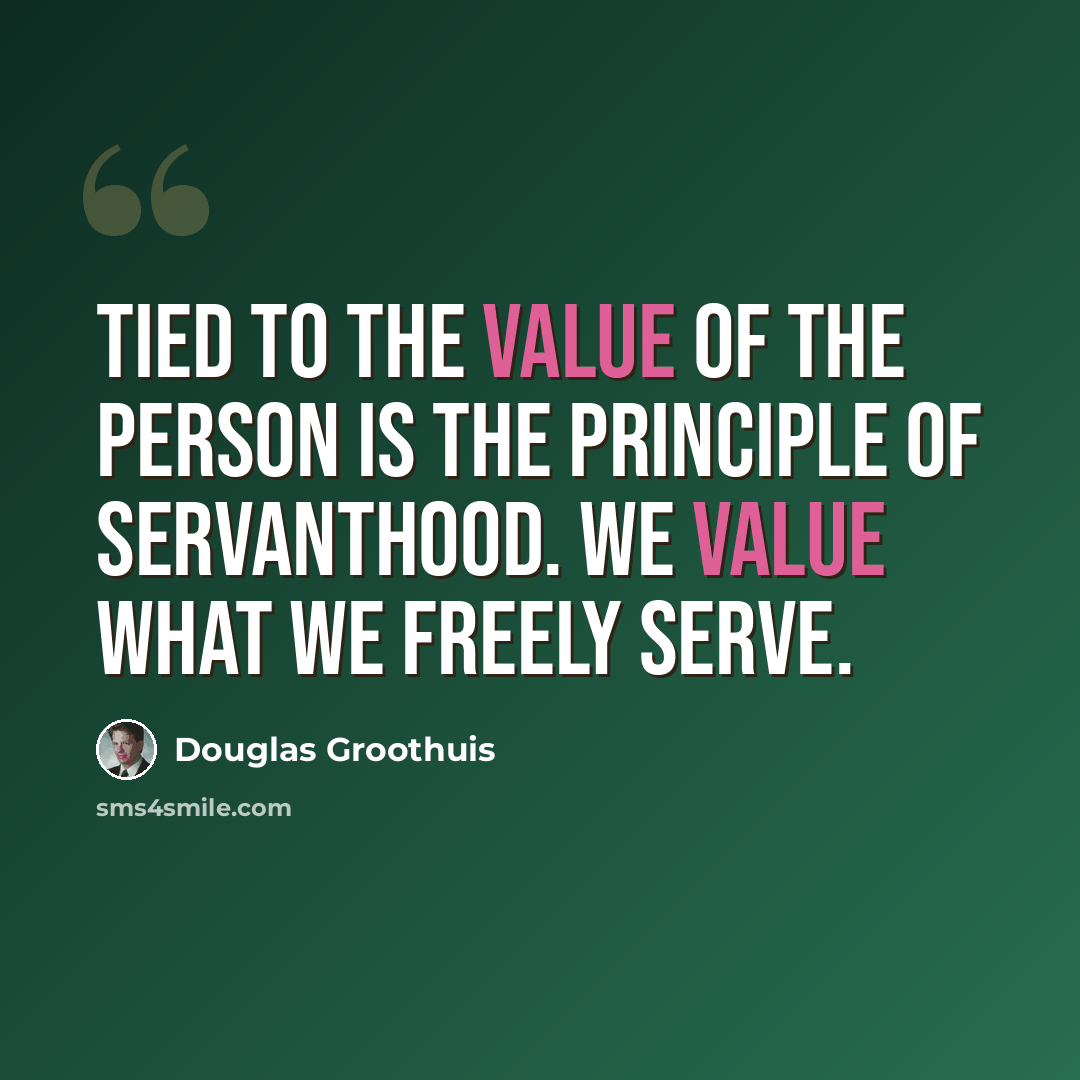 “Tied to the value of the person is the principle of servanthood. We value what we freely serve.” quote by Douglas Groothuis