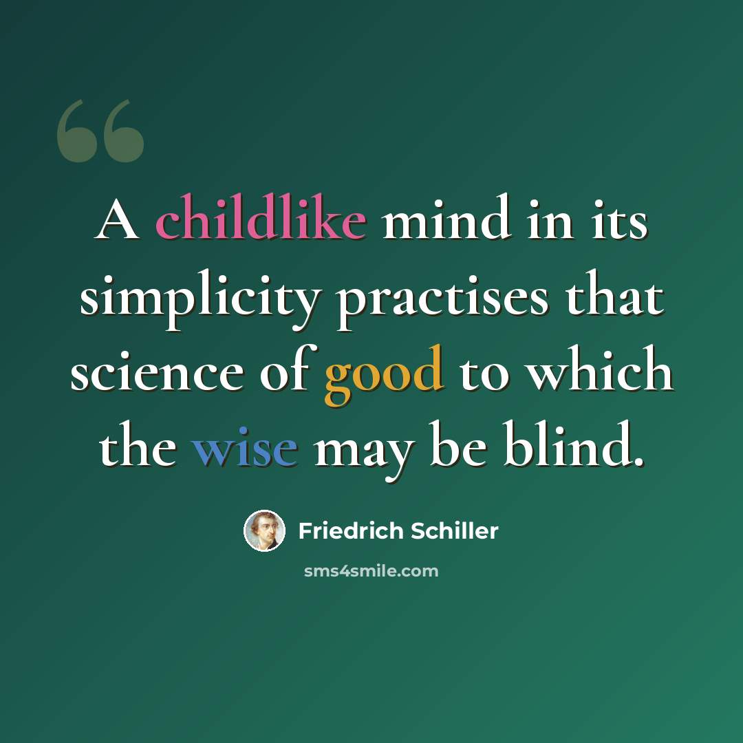 “A childlike mind in its simplicity practises that science of good to which the wise may be blind.” quote by Friedrich Schiller