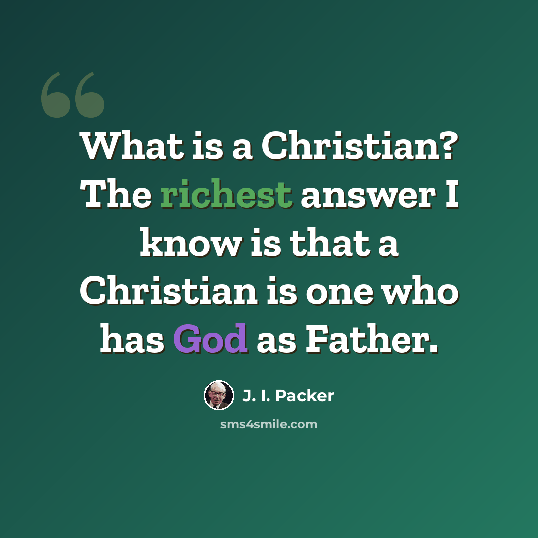 “What is a Christian? The richest answer I know is that a Christian is one who has God as Father.” quote by J. I. Packer