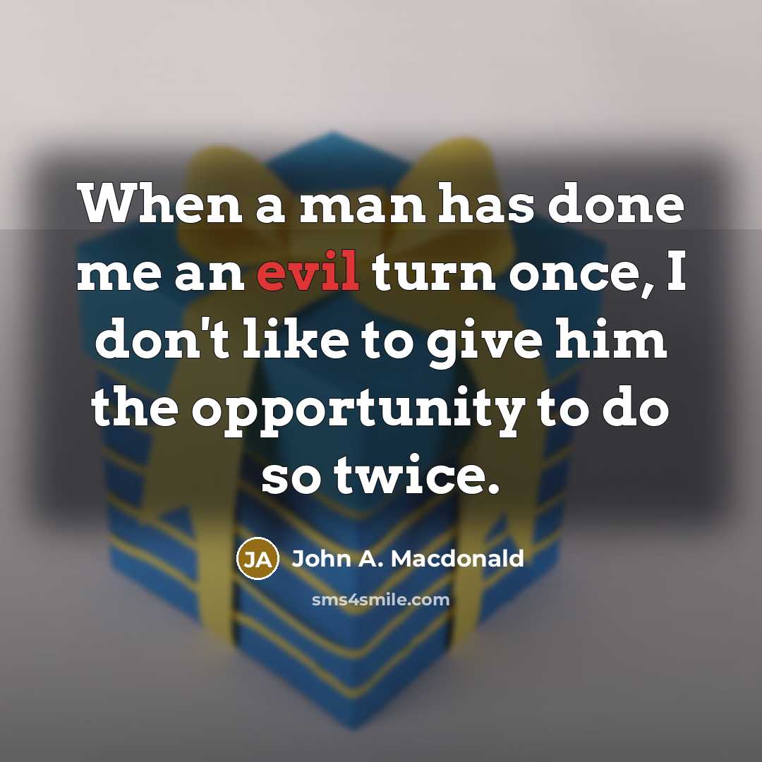 “When a man has done me an evil turn once, I don't like to give him the opportunity to do so twice.” quote by John A. Macdonald