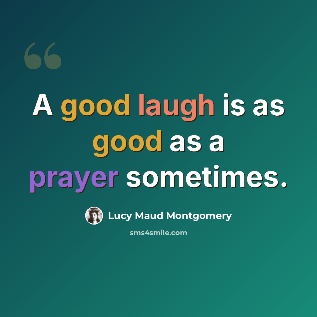“A good laugh is as good as a prayer sometimes.” quote by Lucy Maud Montgomery