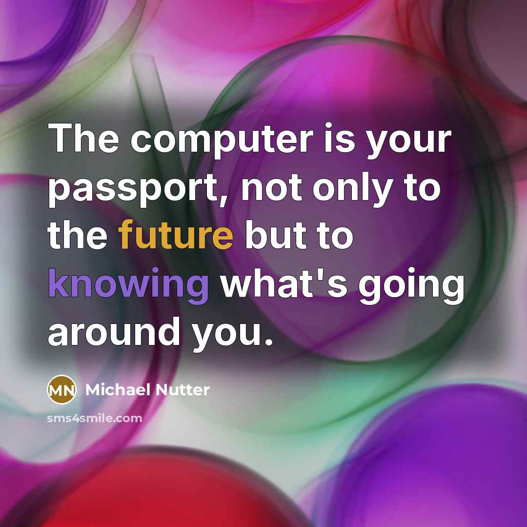 “The computer is your passport, not only to the future but to knowing what's going around you.” quote by Michael Nutter